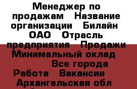 Менеджер по продажам › Название организации ­ Билайн, ОАО › Отрасль предприятия ­ Продажи › Минимальный оклад ­ 30 000 - Все города Работа » Вакансии   . Архангельская обл.,Архангельск г.